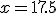 x=17.5