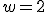 w=2