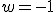 w=-1