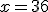 x=36