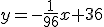 y= -1/96 x + 36