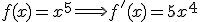 f(x)=x^5 \Longrightarrow f'(x)=5x^4