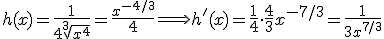 h(x)=\frac{1}{4\sqrt[3]{x^4}}=\frac{x^{-4/3}}{4} \Longrightarrow h'(x)=\frac{1}{4}\cdot \frac{4}{3}x^{-7/3}=\frac{1}{3x^{7/3}}