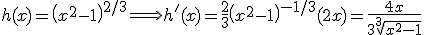 h(x)=\left(x^2-1\right)^{2/3} \Longrightarrow h'(x)=\frac{2}{3}\left(x^2-1\right)^{-1/3}(2x)=\frac{4x}{3\sqrt[3]{x^2-1}}