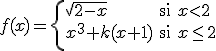 $f(x)=\left\{ \begin{array}{lll} \sqrt{2-x} & \mbox{si} & x<2 \\\\\\ x^3+k(x+1) & \mbox{si} & x\leq 2\\\\\\ \end{array} \right. $