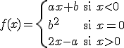 $f(x)=\left\{ \begin{array}{lll} ax+b & \mbox{si} & x< 0 \\\\\\\\ b^2 & \mbox{si} & x=0\\\\\\\\\\ 2x-a & \mbox{si} & x>0 \end{array} \right. $