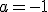 $a=-1$