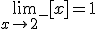 \lim_{x\to 2^-}[x]=1