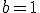$b=1$