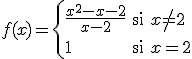f(x)=\left\{ \begin{array}{lll} \frac{x^2-x-2}{x-2} & \mbox{si} & x\neq 2 \\\\\\\\ 1 & \mbox{si} & x=2\\ \end{array} \right.