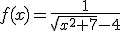 f(x)=\frac{1}{\sqrt{x^2+7}-4}