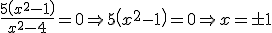 \frac{5\left(x^2-1\right)}{x^2-4}=0 \Rightarrow 5\left(x^2-1\right)=0 \Rightarrow x=\pm 1