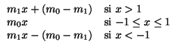 $\displaystyle \begin{array}{ll}
m_1x+(m_0-m_1) & \mbox{si $x >1$}\\
m_0x & \mbox{si $-1\leq x\leq 1$}\\
m_1x-(m_0-m_1) & \mbox{si $x< -1$}
\end{array}$