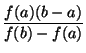 $\displaystyle {\frac{f(a)(b-a)}{f(b)-f(a)}}$