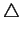 $\displaystyle \triangle$