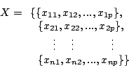 \begin{displaymath}
X = \begin{array}[t]{l}
\{\{x_{11}, x_{12}, ... , x_{1p}\}...
...\vdots \\
\ \ \{x_{n1}, x_{n2}, ... , x_{np}\}\}
\end{array}\end{displaymath}