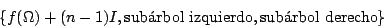 \begin{displaymath}\{f(\Omega)+(n-1)I, \mbox{sub\'{a}rbol izquierdo}, \mbox{sub\'{a}rbol derecho}\}\end{displaymath}