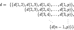 \begin{displaymath}
d = \begin{array}[t]{r}
\{\{d(1,2),d(1,3),d(1,4), \ldots , ...
... \ \ \ \ \ \ \ \ \vdots \ \ \ \ \\
\{d(n-1,p)\}\}
\end{array}\end{displaymath}