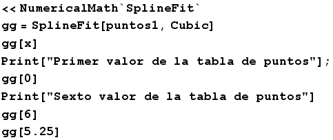 << NumericalMath`SplineFit` gg = SplineFit[puntos1, Cubic] gg[x] Print["Primer valo ... abla de puntos"] ; gg[0] Print["Sexto valor de la tabla de puntos"] gg[6] gg[5.25] 