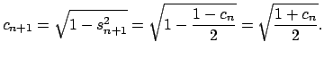 $\displaystyle c_{n+1}=\sqrt{1-s_{n+1}^{2}}\bigskip =\sqrt{1-\dfrac{1-c_{n}}{2}}=\sqrt{\dfrac{1+c_{n}}{2}}.$