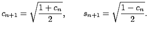 $\displaystyle c_{n+1}=\sqrt{\dfrac{1+c_{n}}{2}},\qquad s_{n+1}=\sqrt{\dfrac{1-c_{n}}{2}}.$