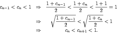 \begin{displaymath}\begin{array}{cccc} c_{n-1}<c_{n}<1 & \Rightarrow & \dfrac{1+...
..._{n}}{2}}<1 & \\ & \Rightarrow & c_{n}<c_{n+1}<1. & \end{array}\end{displaymath}