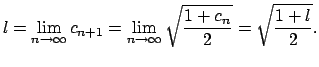 $\displaystyle l=\lim_{n\rightarrow \infty }c_{n+1}=\lim_{n\rightarrow \infty }\sqrt{\frac{1+c_{n}}{2}}=\sqrt{\frac{1+l}{2}}.$