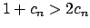 $ 1+c_{n}>2c_{n}$