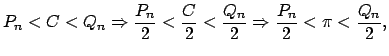 $\displaystyle P_{n}<C<Q_{n}\Rightarrow \frac{P_{n}}{2}<\frac{C}{2}<\frac{Q_{n}}{2}\Rightarrow \frac{P_{n}}{2}<\pi <\frac{Q_{n}}{2},$