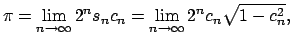 $\displaystyle \pi =\lim\limits_{n\rightarrow \infty }2^{n}s_{n}c_{n}=\lim\limits_{n\rightarrow \infty }2^{n}c_{n}\sqrt{1-c_{n}^{2}},$