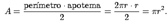 $\displaystyle \ A=\dfrac{\text{per\'{\i}metro}\cdot \text{apotema}}{2}=\dfrac{2\pi r\cdot r}{2}=\pi r^{2}.$