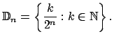 $\displaystyle \mathbb{D}_{n}=\left\{ \dfrac{k}{2^{n}}:k\in \mathbb{N}\right\} .$