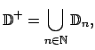 $\displaystyle \mathbb{D}^{+}=\bigcup_{n\in \mathbb{N}}\mathbb{D}_{n},$