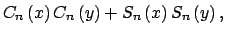 $\displaystyle C_{n}\left( x\right) C_{n}\left( y\right)+S_{n}\left( x\right) S_{n}\left( y\right) ,$