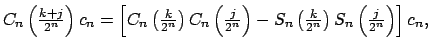 $\displaystyle C_{n}\left( \tfrac{k+j}{2^{n}}\right) c_{n}=\left[ C_{n}\left( \t...
...eft( \tfrac{k}{2^{n}}\right) S_{n}\left( \tfrac{j}{2^{n}}\right) \right] c_{n},$