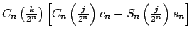 $\displaystyle C_{n}\left( \tfrac{k}{2^{n}}\right) \left[ C_{n}\left( \tfrac{j}{2^{n}}\right) c_{n}-S_{n}\left( \tfrac{j}{2^{n}}\right) s_{n}\right]$