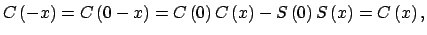 $\displaystyle C\left( -x\right) =C\left( 0-x\right) =C\left( 0\right) C\left( x\right)-S\left( 0\right) S\left( x\right) =C\left( x\right) ,$