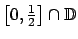 $ \left[ 0,\frac{1}{2}\right] \cap \mathbb{D}$