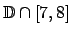 $ \mathbb{D}\cap \left[ 7,8\right] $