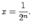 $\displaystyle x=\frac{1}{2^{n}}.$