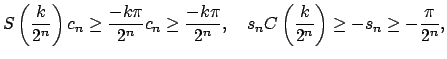 $\displaystyle S\left( \frac{k}{2^{n}}\right) c_{n}\geq \dfrac{-k\pi }{2^{n}}c_{...
...quad s_{n}C\left( \dfrac{k}{2^{n}}\right) \geq -s_{n}\geq -\dfrac{\pi }{2^{n}},$