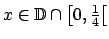 $ x\in \mathbb{D}\cap \left[ 0,\frac{1}{4}\right[ $