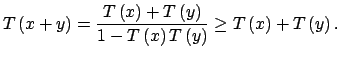 $\displaystyle T\left( x+y\right) =\dfrac{T\left( x\right) +T\left( y\right) }{1-T\left(x\right) T\left( y\right) }\geq T\left( x\right) +T\left( y\right) .$