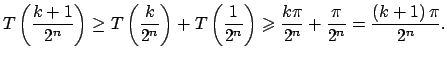 $\displaystyle T\left( \dfrac{k+1}{2^{n}}\right) \geq T\left( \dfrac{k}{2^{n}}\r...
...\dfrac{k\pi }{2^{n}}+\dfrac{\pi }{2^{n}}=\dfrac{\left( k+1\right) \pi }{2^{n}}.$