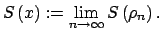 $\displaystyle S\left( x\right) :=\lim\limits_{n\rightarrow \infty }S\left( \rho_{n}\right) .$