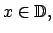 $ x\in \mathbb{D}, $