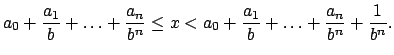 $\displaystyle a_{0}+\dfrac{a_{1}}{b}+\ldots +\dfrac{a_{n}}{b^{n}}\leq x<a_{0}+\dfrac{a_{1}}{b}+\ldots +\dfrac{a_{n}}{b^{n}}+\dfrac{1}{b^{n}}.$