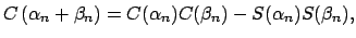 $\displaystyle C\left( \alpha _{n}+\beta _{n}\right) =C(\alpha _{n})C(\beta _{n})-S(\alpha_{n})S(\beta _{n}),$