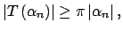 $\displaystyle \left\vert T\left( \alpha _{n}\right) \right\vert \geq \pi \left\vert \alpha_{n}\right\vert ,$