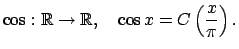 $\displaystyle \cos :\mathbb{R}\rightarrow \mathbb{R},\quad \cos x=C\left( \dfrac{x}{\pi }\right) .$